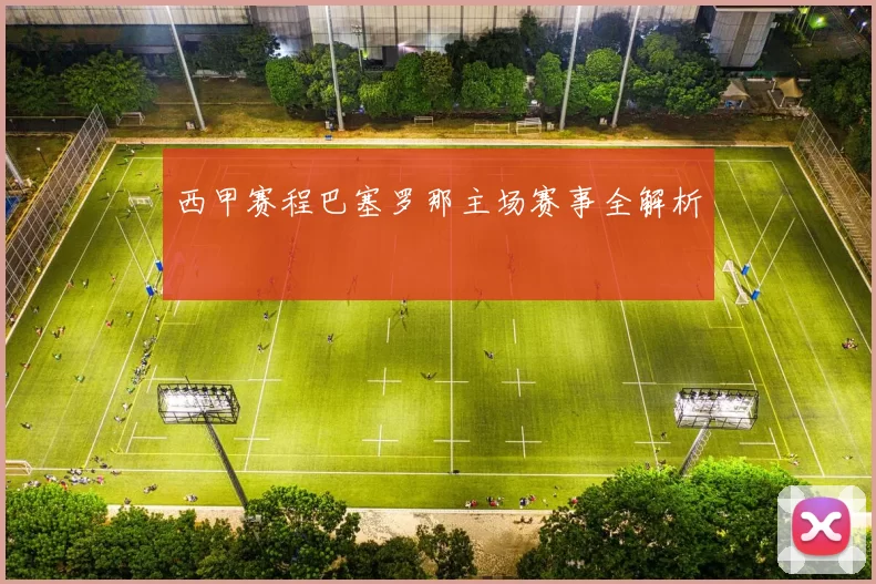 西甲赛程巴塞罗那主场赛事全解析