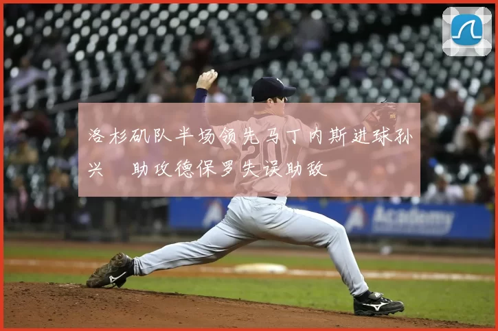 洛杉矶队半场领先马丁内斯进球孙兴慜助攻德保罗失误助敌