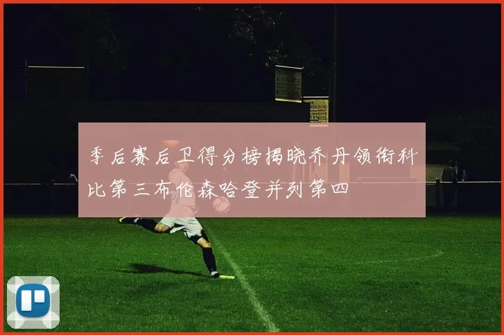 季后赛后卫得分榜揭晓乔丹领衔科比第三布伦森哈登并列第四