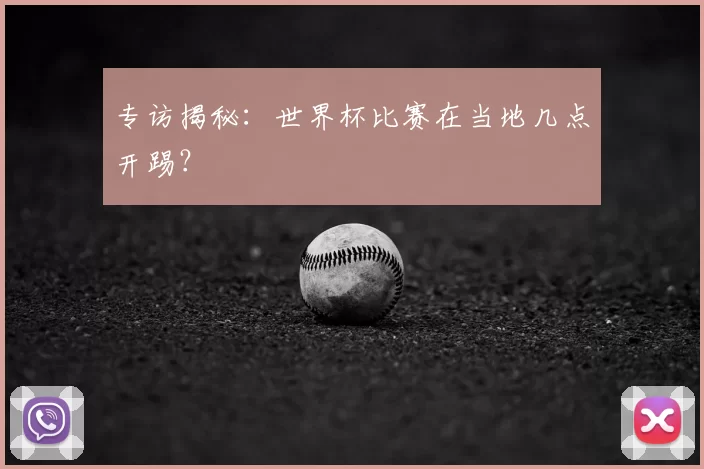 专访揭秘：世界杯比赛在当地几点开踢？