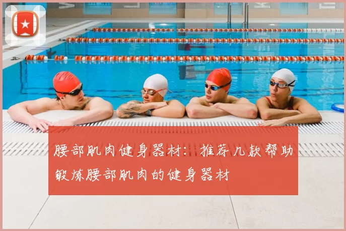 腰部肌肉健身器材：推荐几款帮助锻炼腰部肌肉的健身器材