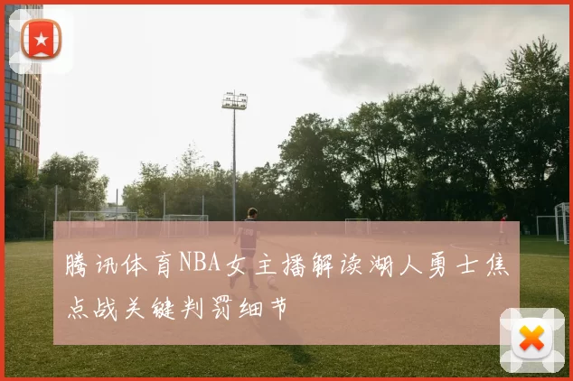 腾讯体育NBA女主播解读湖人勇士焦点战关键判罚细节