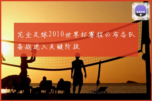 完全足球2010世界杯赛程公布各队备战进入关键阶段