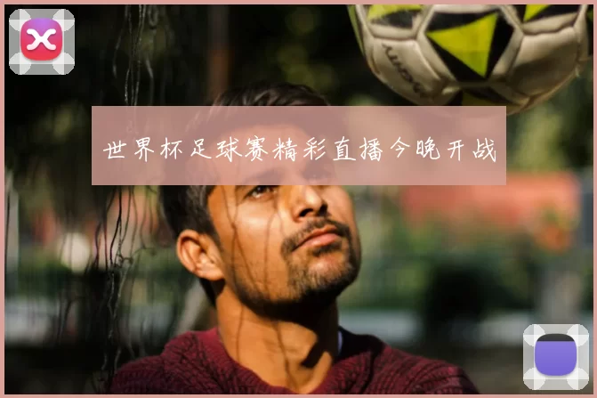 世界杯足球赛精彩直播今晚开战