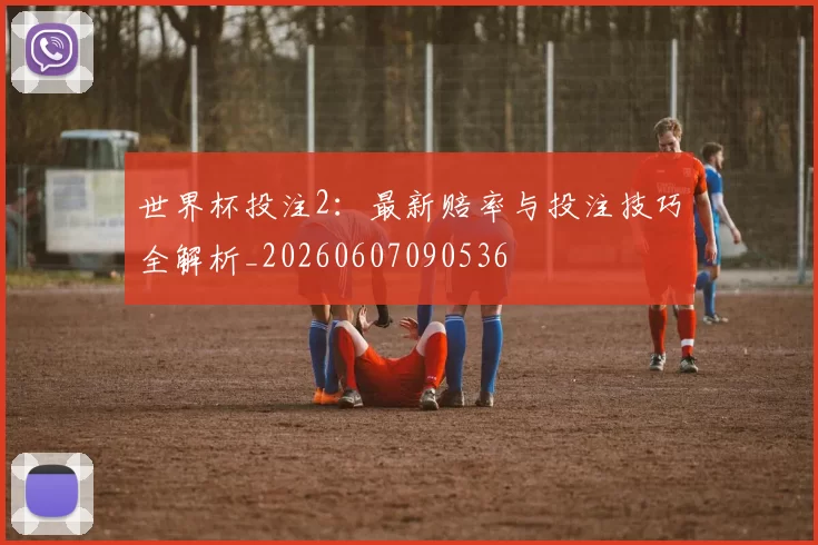 世界杯投注2:最新赔率与投注技巧全解析_20260607090536