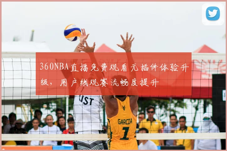 360NBA直播免费观看无插件体验升级，用户线观赛流畅度提升