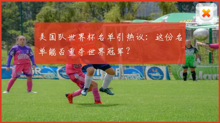美国队世界杯名单引热议:这份名单能否重夺世界冠军?