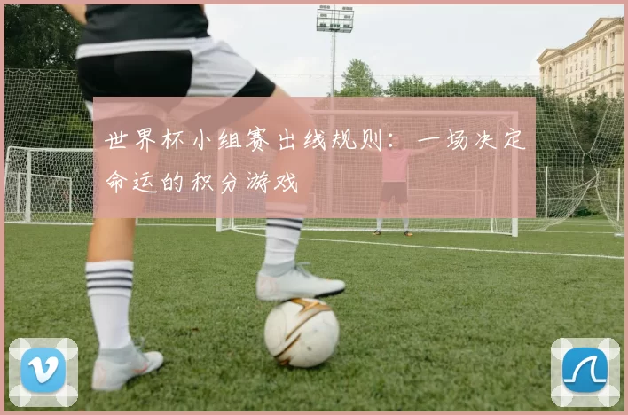 世界杯小组赛出线规则：一场决定命运的积分游戏