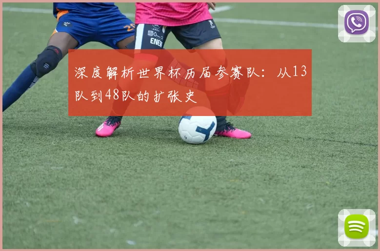 深度解析世界杯历届参赛队：从13队到48队的扩张史