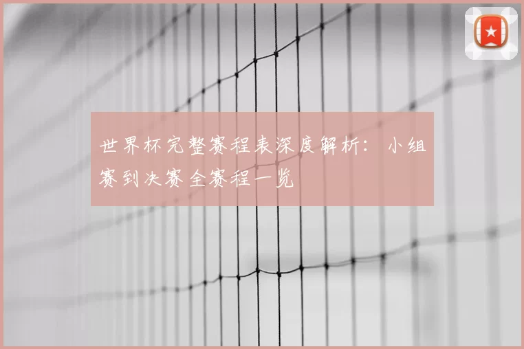 世界杯完整赛程表深度解析：小组赛到决赛全赛程一览