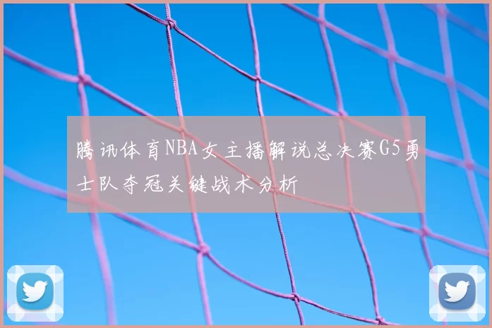 腾讯体育NBA女主播解说总决赛G5勇士队夺冠关键战术分析