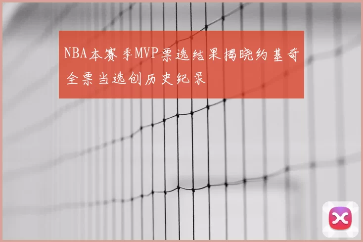 NBA本赛季MVP票选结果揭晓约基奇全票当选创历史纪录
