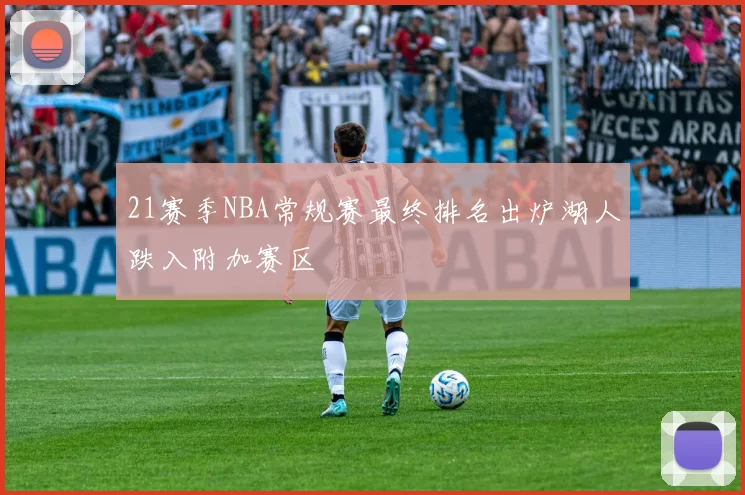 21赛季NBA常规赛最终排名出炉湖人跌入附加赛区