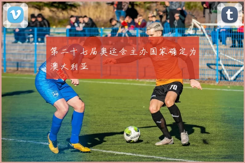第二十七届奥运会主办国家确定为澳大利亚