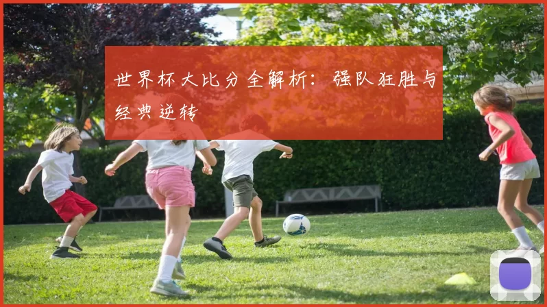 世界杯大比分全解析:强队狂胜与经典逆转