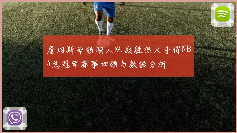 詹姆斯率领湖人队战胜热火夺得NBA总冠军赛事回顾与数据分析