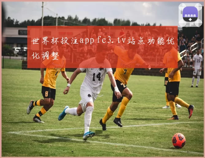 世界杯投注app fc3.tv站点功能优化调整