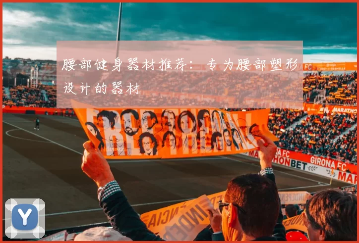 腰部健身器材推荐：专为腰部塑形设计的器材