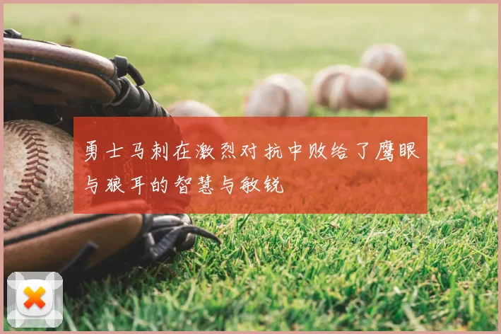 勇士马刺在激烈对抗中败给了鹰眼与狼耳的智慧与敏锐