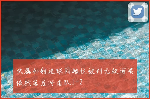 武磊补射进球因越位被判无效海港依然落后河南队1-2