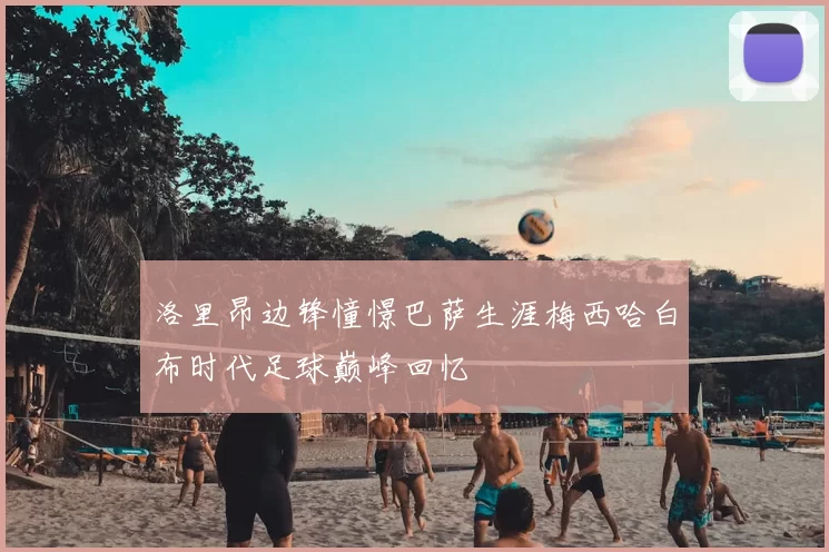 洛里昂边锋憧憬巴萨生涯梅西哈白布时代足球巅峰回忆