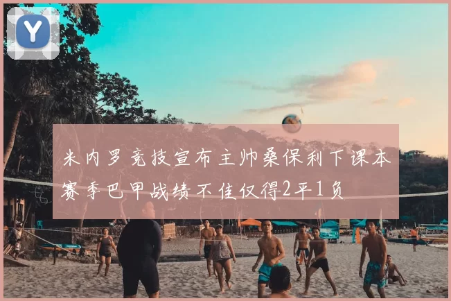 米内罗竞技宣布主帅桑保利下课本赛季巴甲战绩不佳仅得2平1负