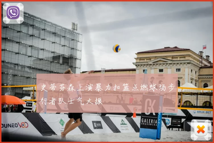 史蒂芬森上演暴力扣篮点燃球场步行者队士气大振