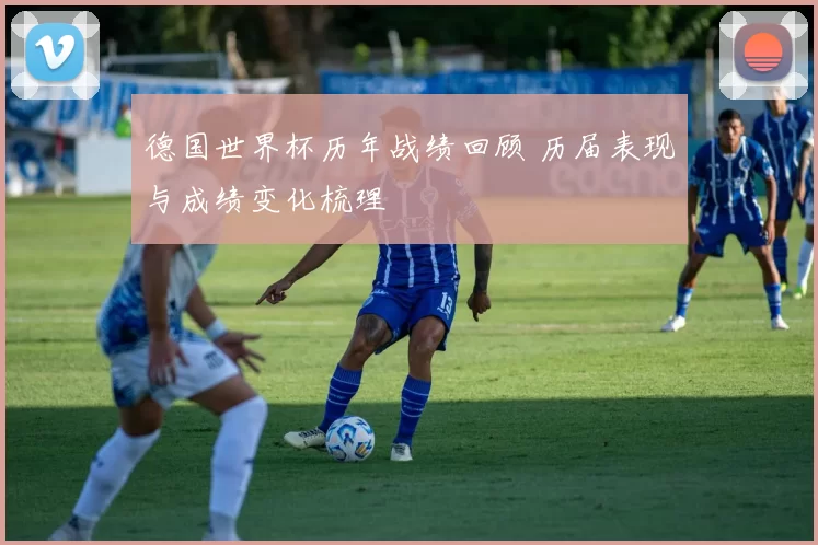 德国世界杯历年战绩回顾 历届表现与成绩变化梳理
