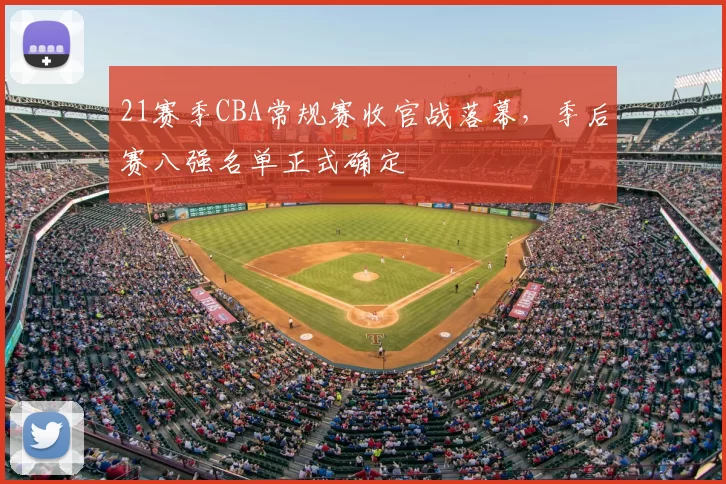 21赛季CBA常规赛收官战落幕，季后赛八强名单正式确定