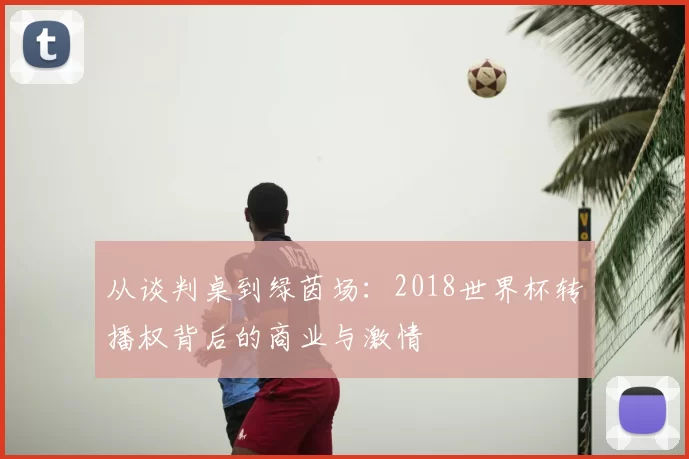 从谈判桌到绿茵场：2018世界杯转播权背后的商业与激情