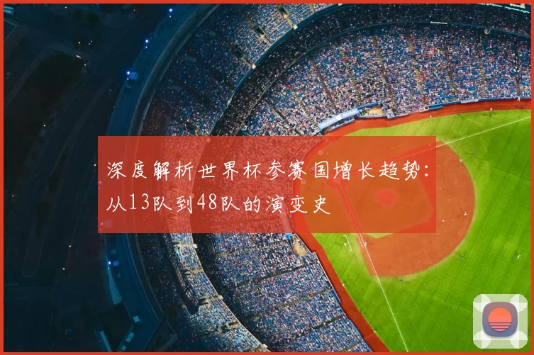 深度解析世界杯参赛国增长趋势：从13队到48队的演变史