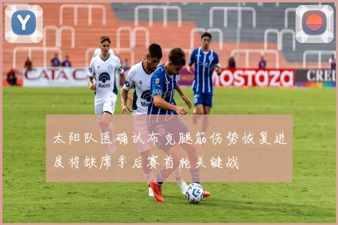 太阳队医确认布克腿筋伤势恢复进度将缺席季后赛首轮关键战
