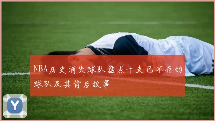 NBA历史消失球队盘点十支已不存的球队及其背后故事