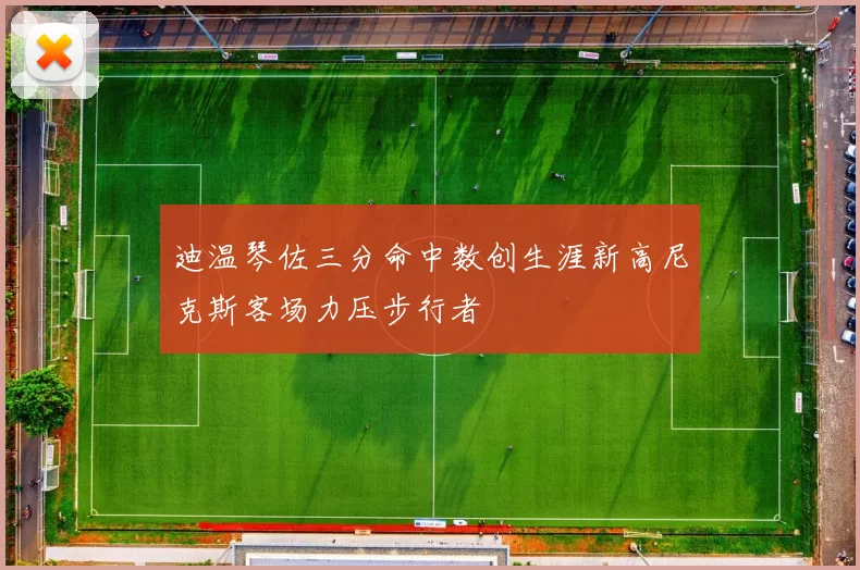 迪温琴佐三分命中数创生涯新高尼克斯客场力压步行者