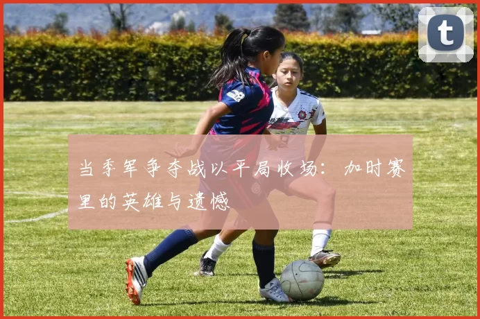 当季军争夺战以平局收场:加时赛里的英雄与遗憾