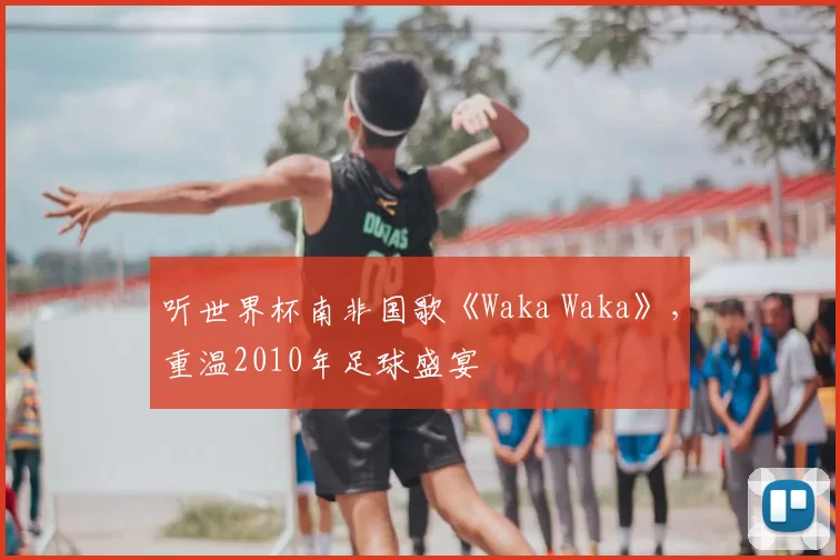 听世界杯南非国歌《Waka Waka》，重温2010年足球盛宴