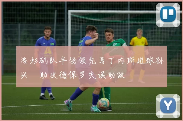 洛杉矶队半场领先马丁内斯进球孙兴慜助攻德保罗失误助敌