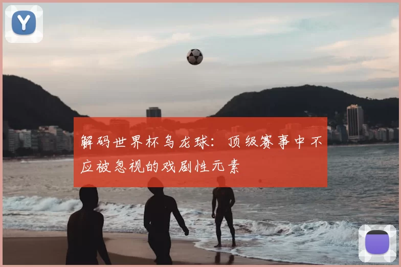 解码世界杯乌龙球：顶级赛事中不应被忽视的戏剧性元素