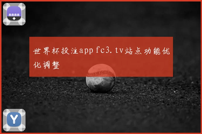 世界杯投注app fc3.tv站点功能优化调整