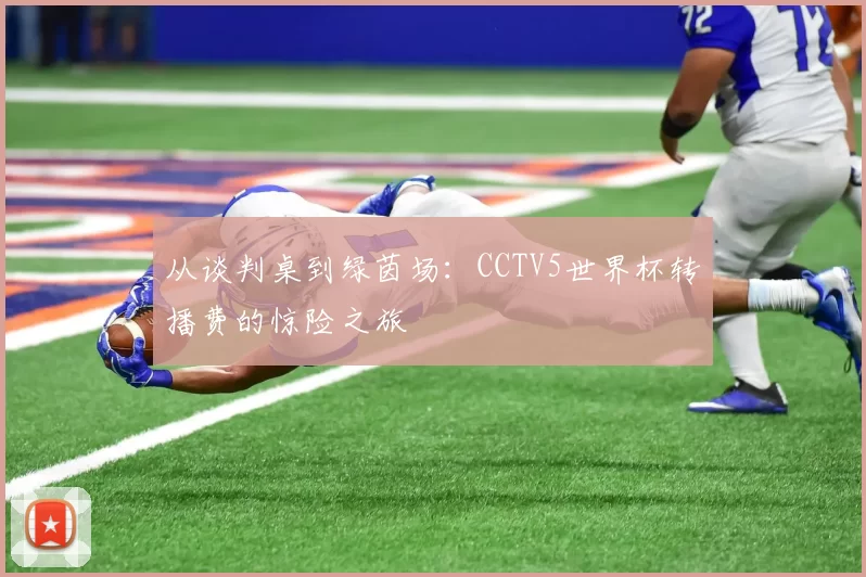 从谈判桌到绿茵场:CCTV5世界杯转播费的惊险之旅