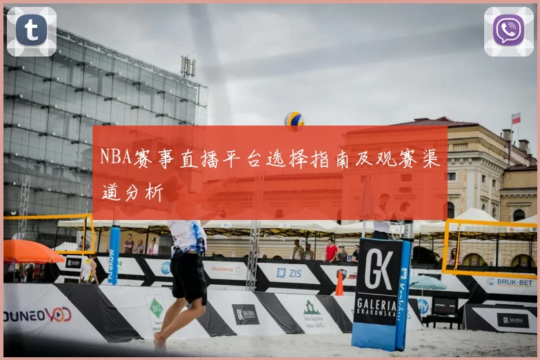 NBA赛事直播平台选择指南及观赛渠道分析