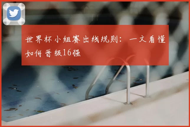 世界杯小组赛出线规则：一文看懂如何晋级16强