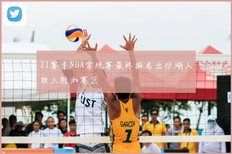 21赛季NBA常规赛最终排名出炉湖人跌入附加赛区