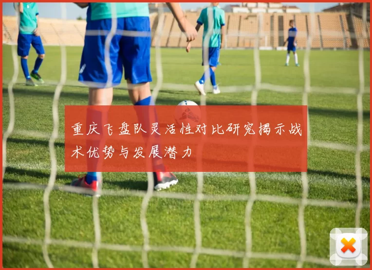 重庆飞盘队灵活性对比研究揭示战术优势与发展潜力