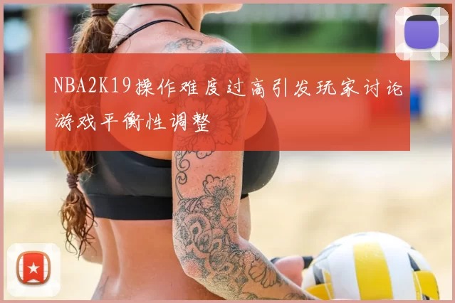 NBA2K19操作难度过高引发玩家讨论游戏平衡性调整