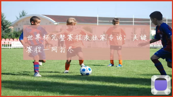 世界杯完整赛程表独家专访：关键赛程一网打尽