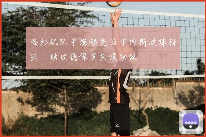 洛杉矶队半场领先马丁内斯进球孙兴慜助攻德保罗失误助敌