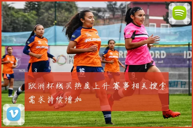 欧洲杯线买热度上升 赛事相关搜索需求持续增加