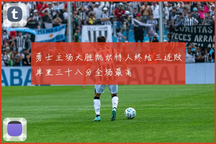 勇士主场大胜凯尔特人终结三连败库里三十八分全场最高