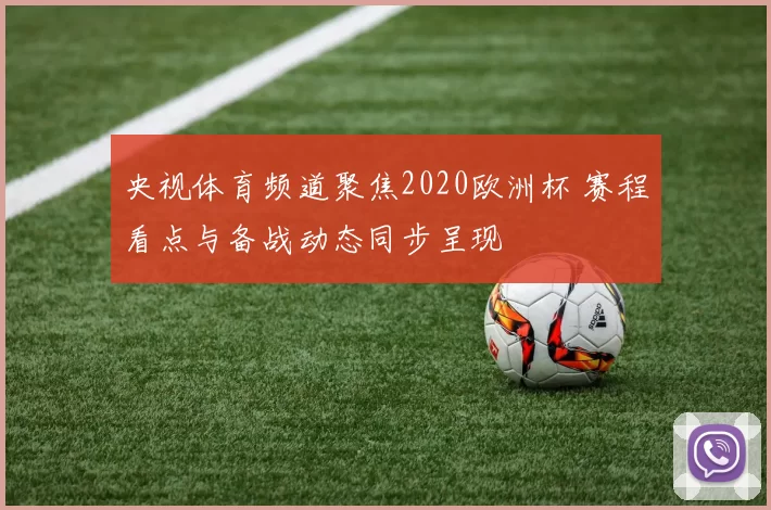 央视体育频道聚焦2020欧洲杯 赛程看点与备战动态同步呈现